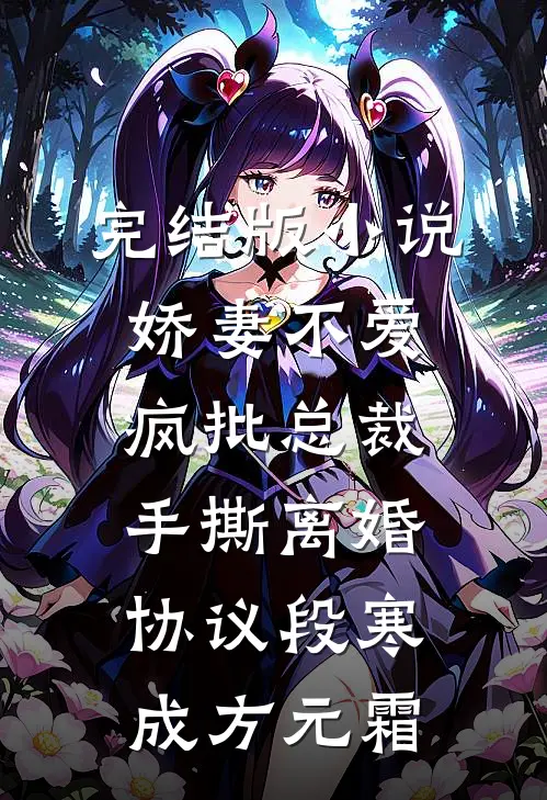 完结版小说娇妻不爱，疯批总裁手撕离婚协议段寒成方元霜