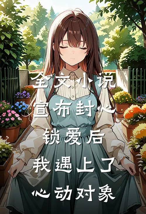 全文小说宣布封心锁爱后,我遇上了心动对象