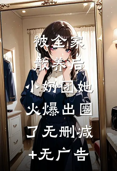 被全家散养后，小奶团她火爆出圈了无删减+无广告