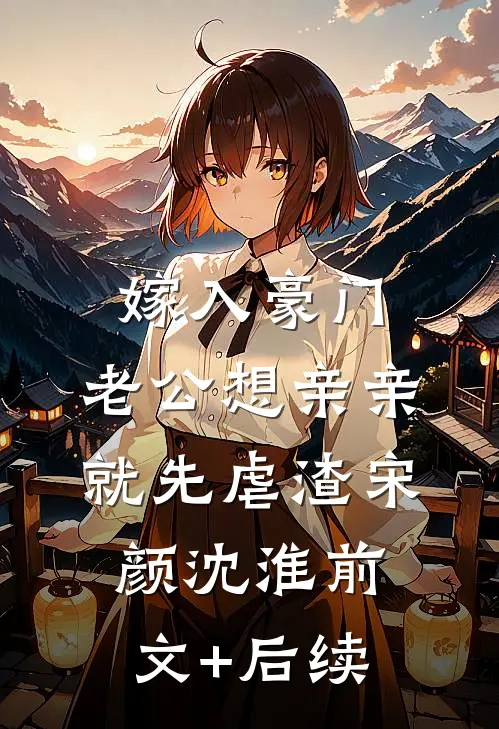 嫁入豪门，老公想亲亲就先虐渣宋颜沈淮前文+后续