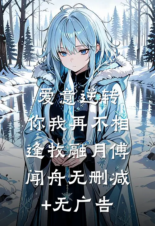 爱意逆转，你我再不相逢牧融月傅闻舟无删减+无广告