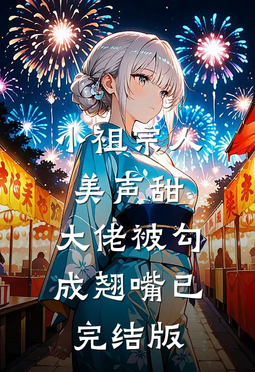 小祖宗人美声甜，大佬被勾成翘嘴已完结版