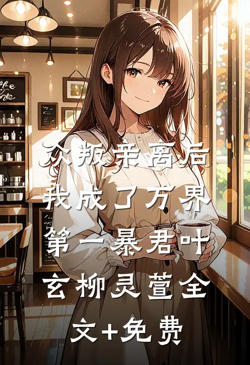 众叛亲离后，我成了万界第一暴君叶玄柳灵萱全文+免费