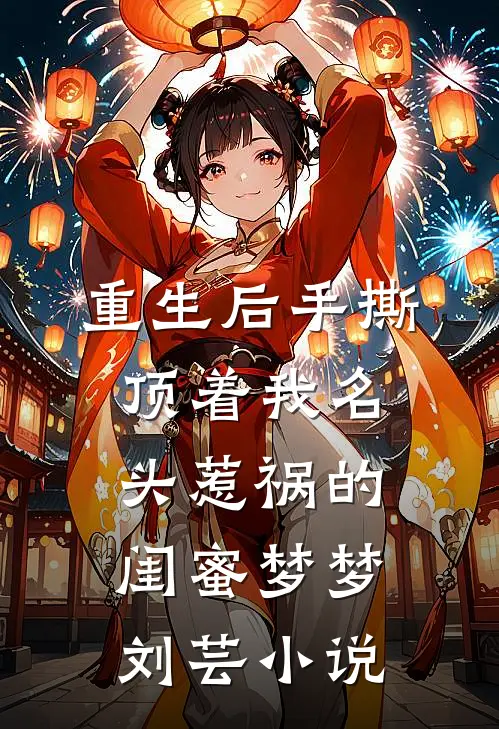 重生后手撕顶着我名头惹祸的闺蜜梦梦刘芸小说