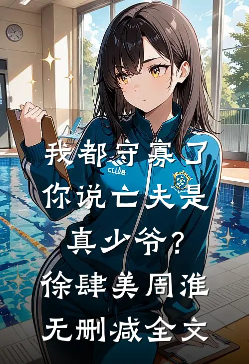我都守寡了，你说亡夫是真少爷？徐肆美周淮无删减全文