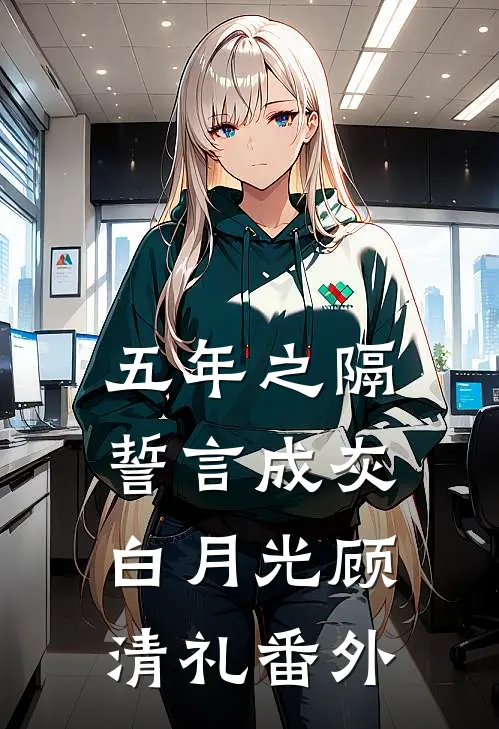五年之隔，誓言成灰白月光顾清礼 番外