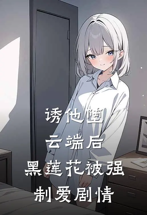 诱他堕云端后，黑莲花被强制爱剧情