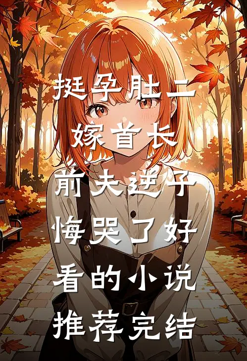 挺孕肚二嫁首长，前夫逆子悔哭了好看的小说推荐完结