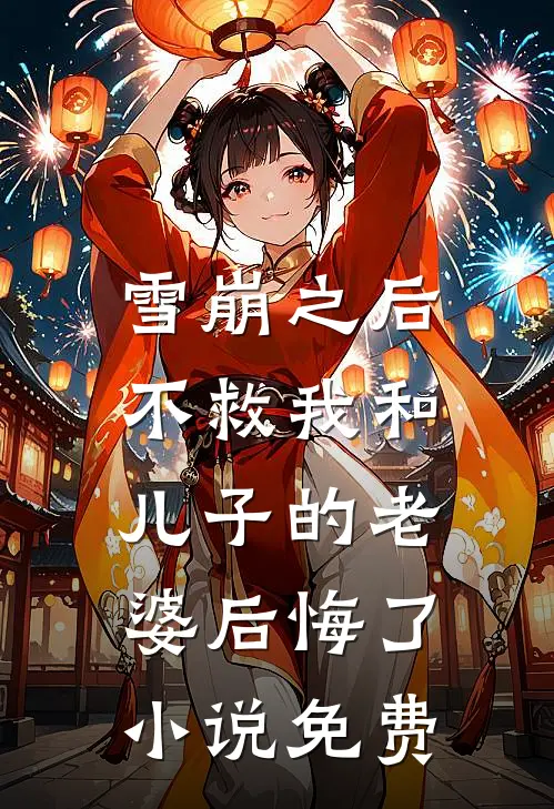雪崩之后，不救我和儿子的老婆后悔了小说免费
