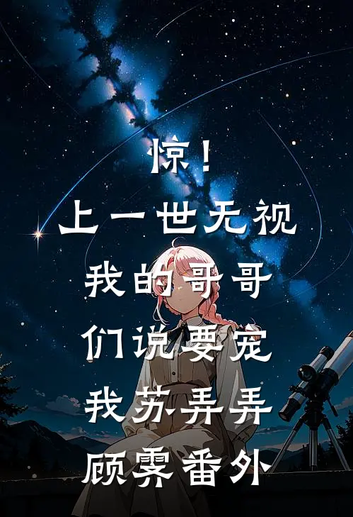 惊！上一世无视我的哥哥们说要宠我苏弄弄顾霁 番外