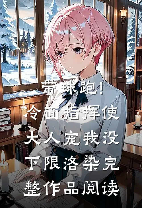 带球跑!冷面指挥使大人宠我没下限洛染完整作品阅读