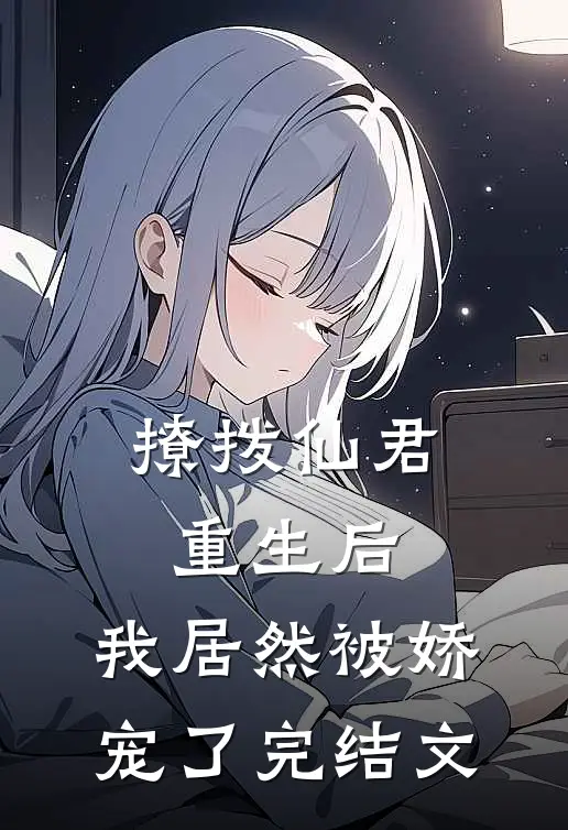 撩拨仙君重生后，我居然被娇宠了完结文