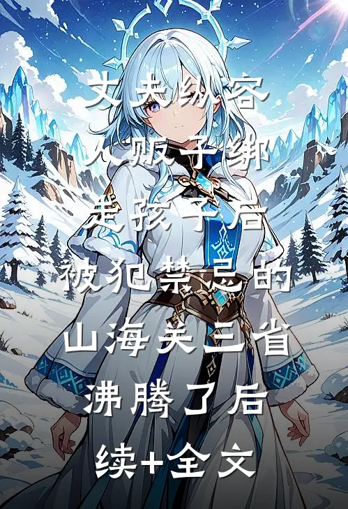 丈夫纵容人贩子绑走孩子后，被犯禁忌的山海关三省沸腾了后续+全文