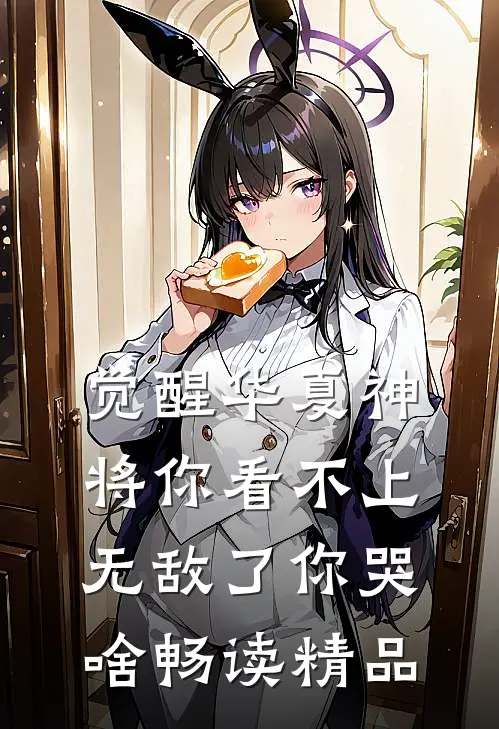 觉醒华夏神将你看不上，无敌了你哭啥畅读精品