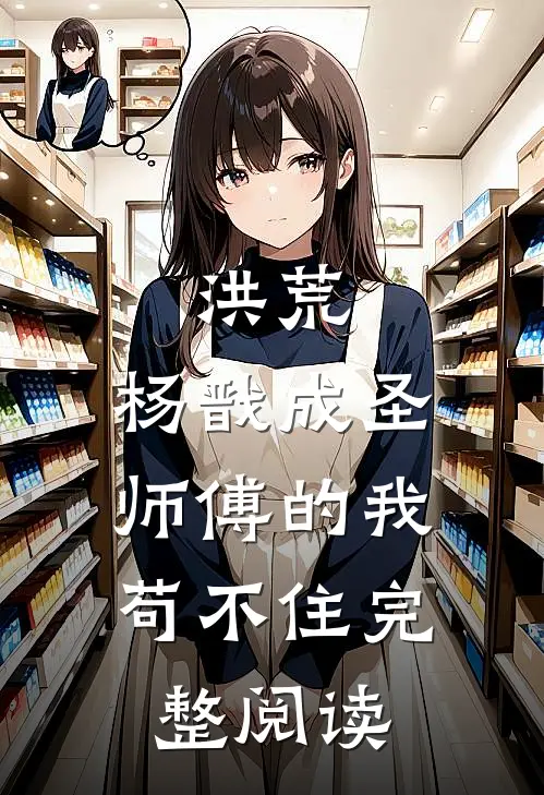 洪荒：杨戬成圣，师傅的我苟不住完整阅读