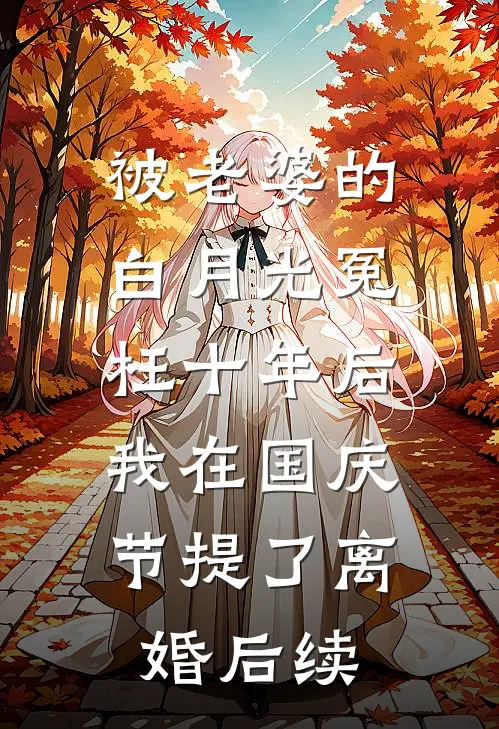 被老婆的白月光冤枉十年后，我在国庆节提了离婚后续
