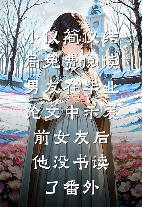 小仪简仪结局免费阅读男友在毕业论文中示爱前女友后，他没书读了番外