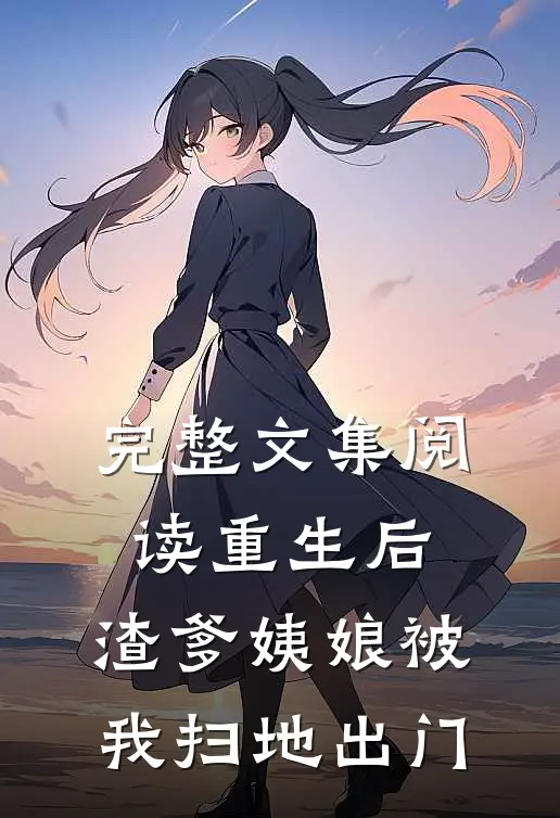 完整文集阅读重生后，渣爹姨娘被我扫地出门