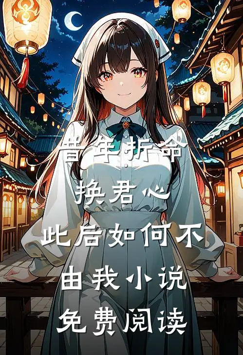 昔年折命换君心，此后如何不由我小说免费阅读