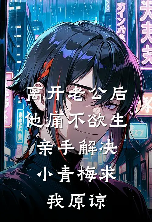 离开老公后他痛不欲生，亲手解决小青梅求我原谅