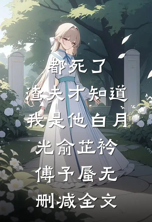 都死了，渣夫才知道我是他白月光俞芷衿傅予蜃无删减全文