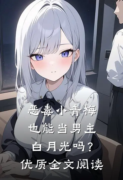 恶毒小青梅也能当男主白月光吗？优质全文阅读