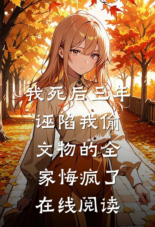 我死后三年，诬陷我偷文物的全家悔疯了在线阅读