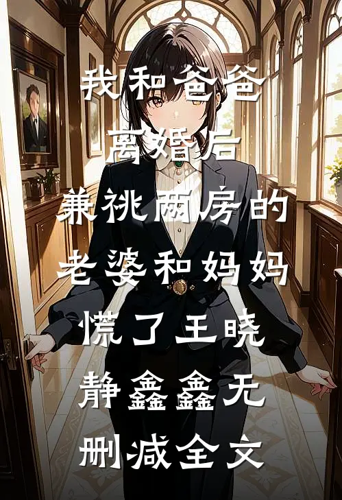 我和爸爸离婚后，兼祧两房的老婆和妈妈慌了王晓静鑫鑫无删减全文