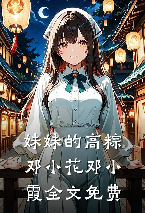 妹妹的高‘粽’邓小花邓小霞全文免费