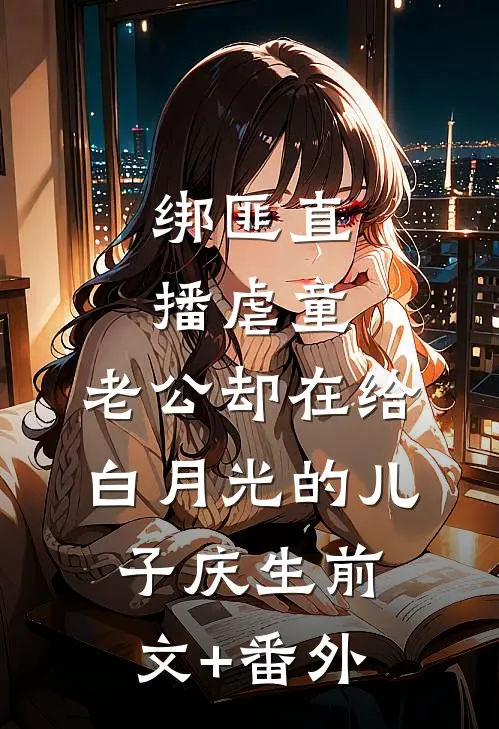 绑匪直播虐童，老公却在给白月光的儿子庆生前文+番外