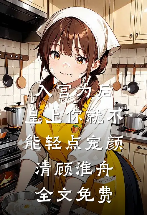 入宫为后，皇上你就不能轻点宠颜清顾淮舟全文免费
