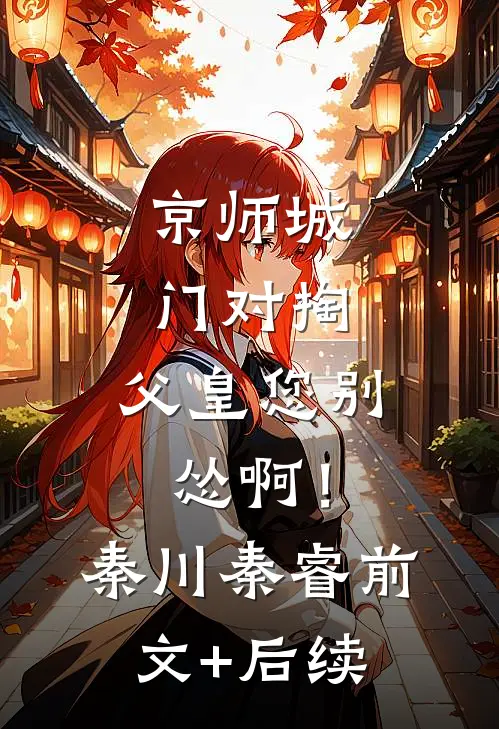 京师城门对掏，父皇您别怂啊！秦川秦睿前文+后续