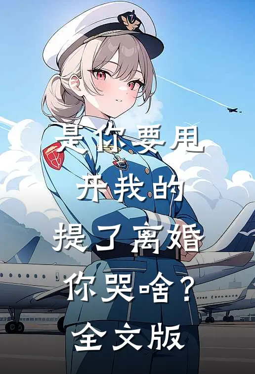 是你要甩开我的，提了离婚你哭啥？全文版