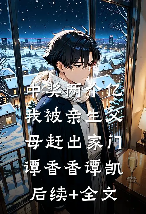 中奖两个亿，我被亲生父母赶出家门谭香香谭凯后续+全文