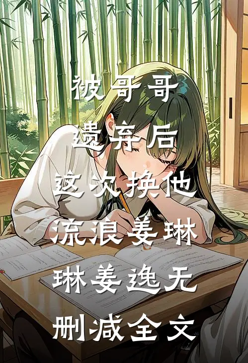 被哥哥遗弃后，这次换他流浪姜琳琳姜逸无删减全文