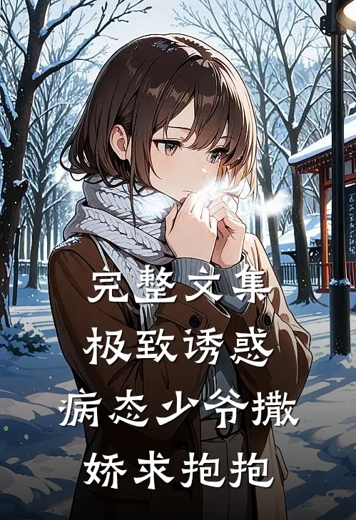完整文集极致诱惑：病态少爷撒娇求抱抱