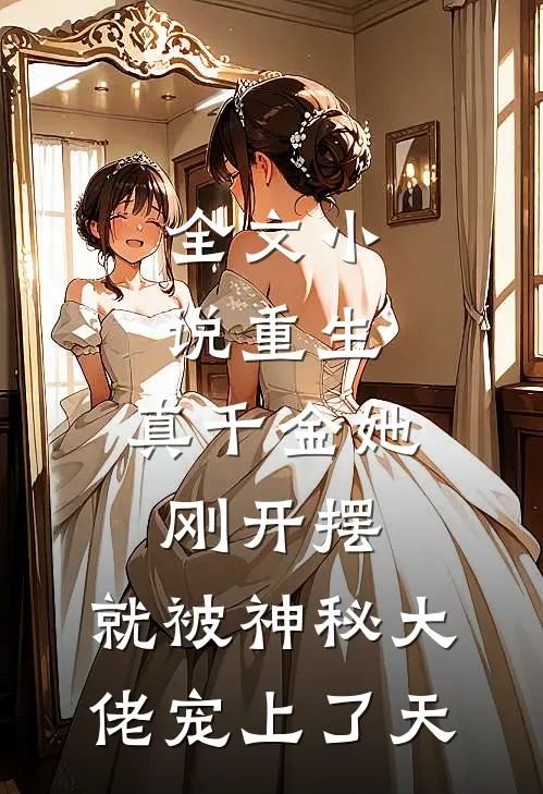 全文小说重生：真千金她刚开摆，就被神秘大佬宠上了天