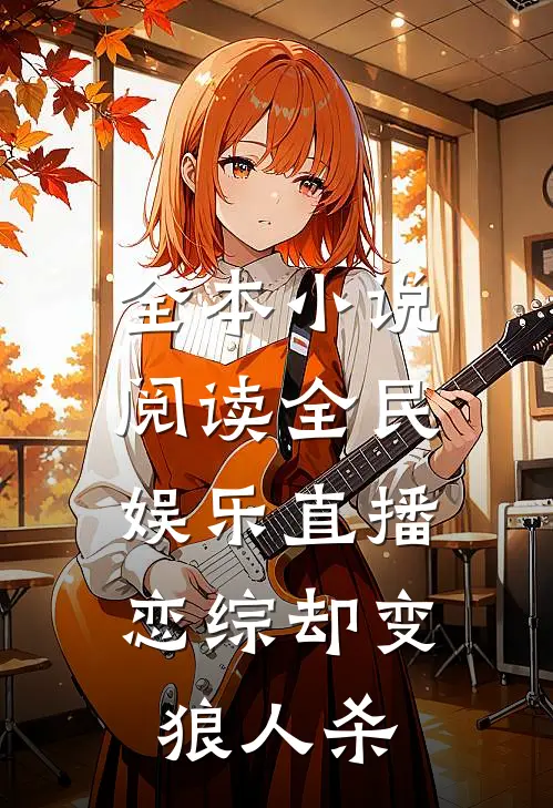 全本小说阅读全民娱乐直播，恋综却变狼人杀