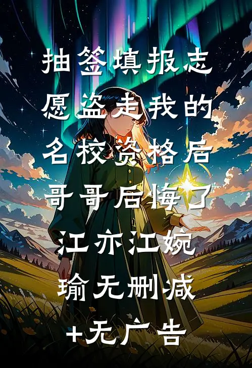 抽签填报志愿盗走我的名校资格后，哥哥后悔了江亦江婉瑜无删减+无广告