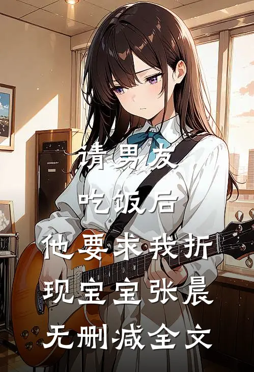 请男友吃饭后，他要求我折现宝宝张晨无删减全文