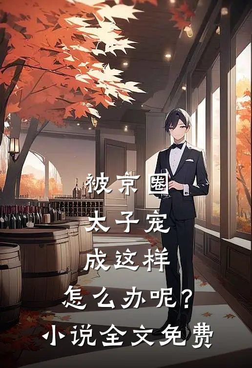 被京圈太子宠成这样，怎么办呢？小说全文免费