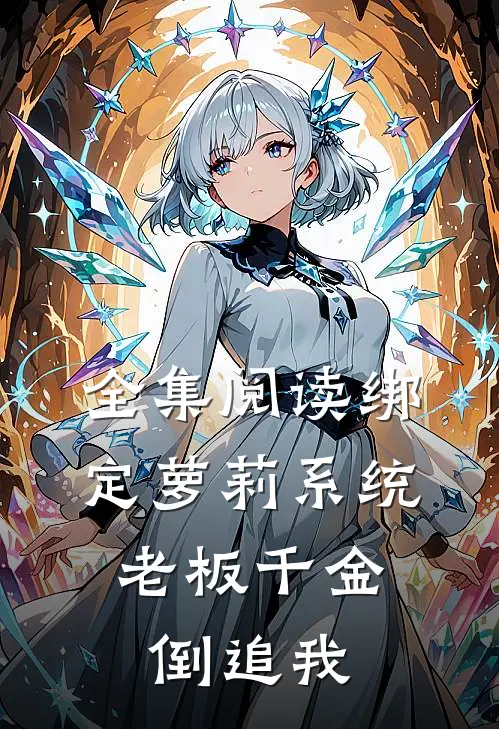 全集阅读绑定萝莉系统，老板千金倒追我