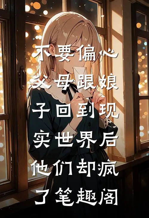 不要偏心父母跟娘子回到现实世界后，他们却疯了笔趣阁