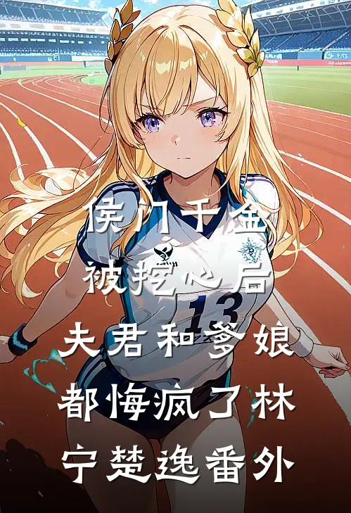 侯门千金被挖心后，夫君和爹娘都悔疯了林宁楚逸 番外