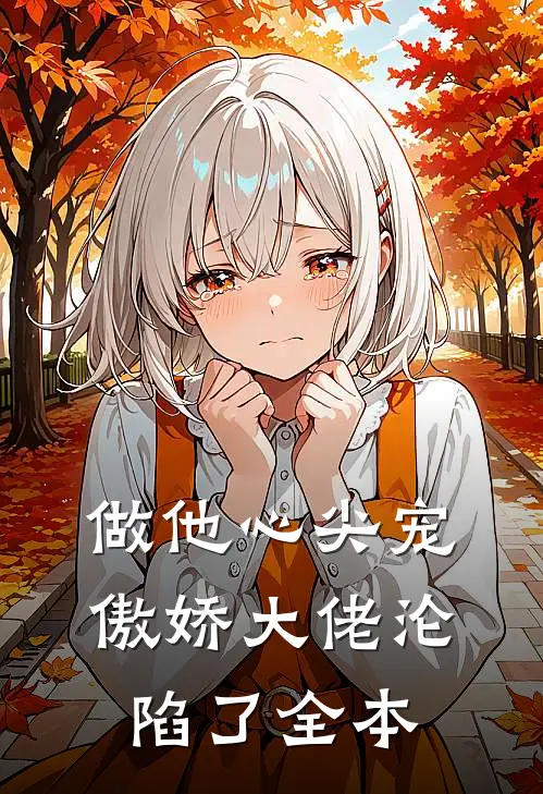 做他心尖宠，傲娇大佬沦陷了全本