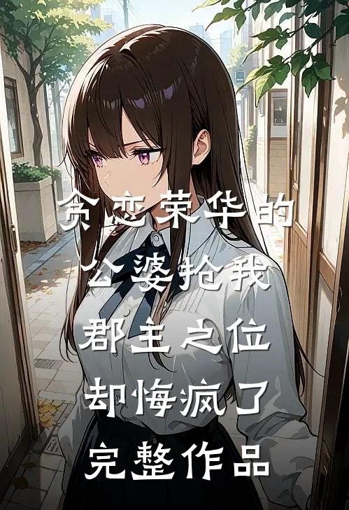 贪恋荣华的公婆抢我郡主之位，却悔疯了完整作品