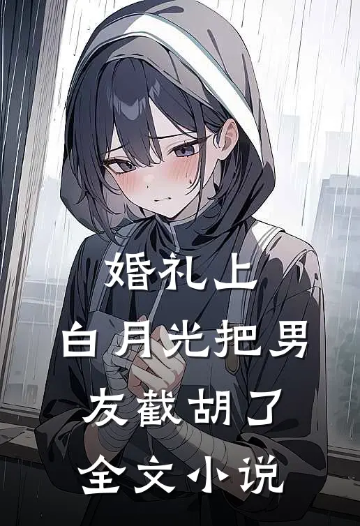 婚礼上，白月光把男友截胡了全文小说