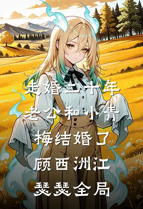 走婚二十年，老公和小青梅结婚了顾西洲江瑟瑟全局