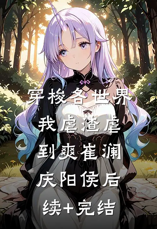 穿梭各世界，我虐渣虐到爽崔澜庆阳侯后续+完结