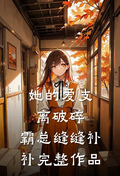 她的爱支离破碎，霸总缝缝补补完整作品